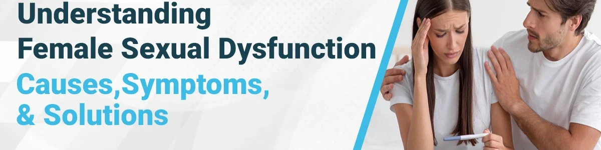 Understanding Female Sexual Dysfunction: Causes, Symptoms, and Solutions